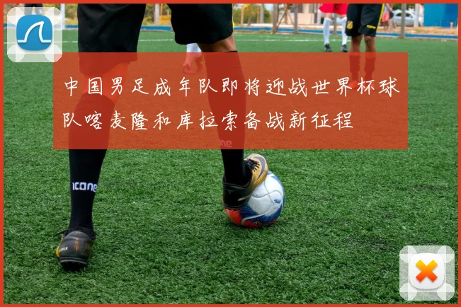 中国男足成年队即将迎战世界杯球队喀麦隆和库拉索备战新征程