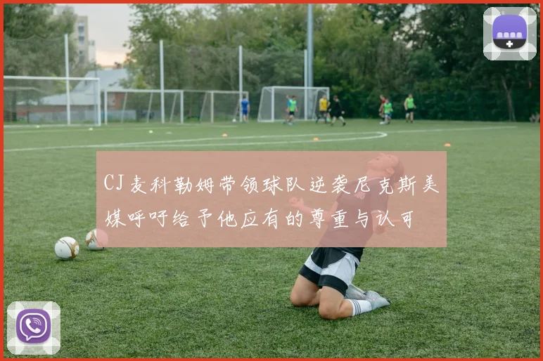 CJ麦科勒姆带领球队逆袭尼克斯美媒呼吁给予他应有的尊重与认可