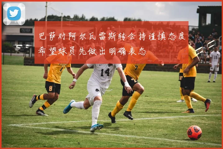 巴萨对阿尔瓦雷斯转会持谨慎态度希望球员先做出明确表态