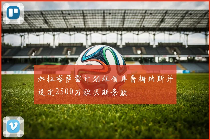 加拉塔萨雷计划租借库普梅纳斯并设定2500万欧买断条款