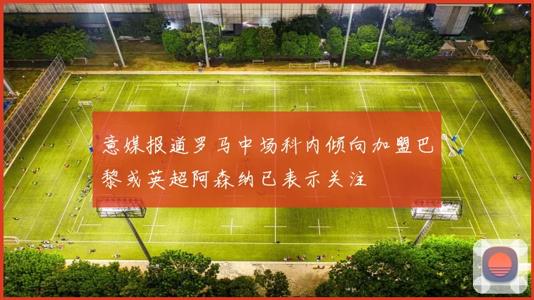 意媒报道罗马中场科内倾向加盟巴黎或英超阿森纳已表示关注