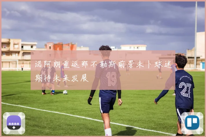 诺阿朗重返那不勒斯前景未卜球迷期待未来发展
