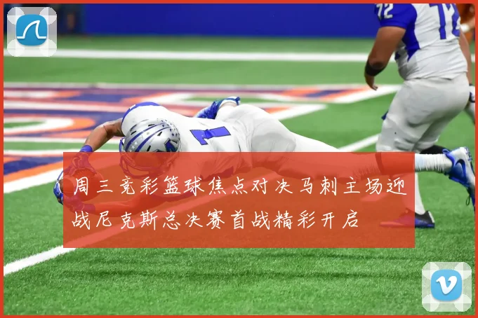 周三竞彩篮球焦点对决马刺主场迎战尼克斯总决赛首战精彩开启