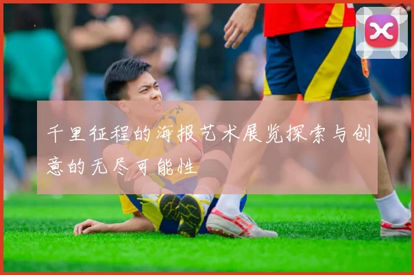 千里征程的海报艺术展览探索与创意的无尽可能性