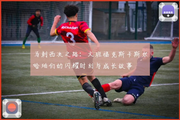 马刺西决之路：文班福克斯卡斯尔哈珀们的闪耀时刻与成长故事