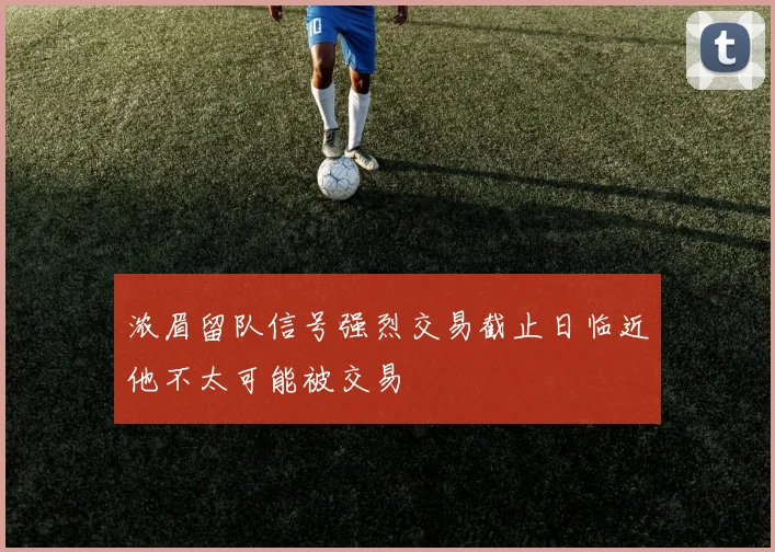 浓眉留队信号强烈交易截止日临近他不太可能被交易