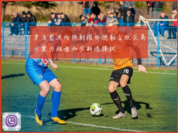 罗马首次向热刺报价德勒古欣交易方案为租借加买断选择权